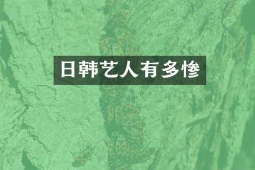 日韩艺人有多惨