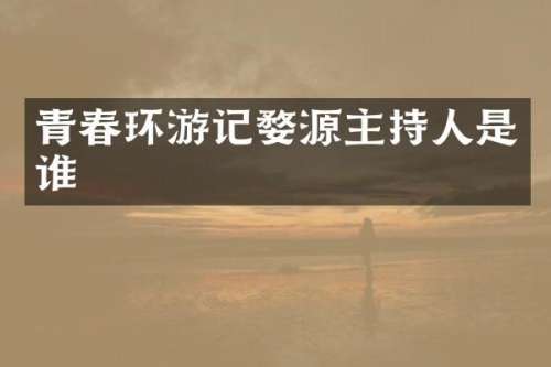 青春环游记婺源主持人是谁