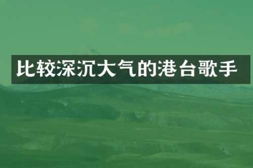 比较深沉大气的港台歌手