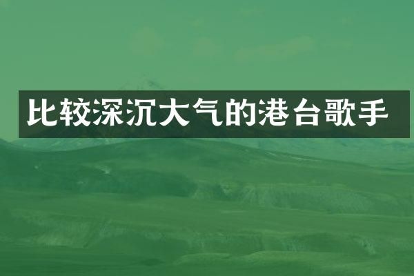 比较深沉大气的港台歌手