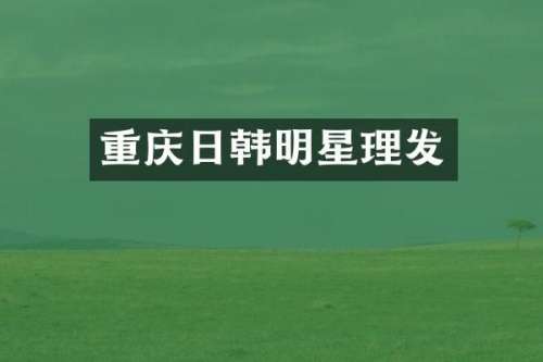 重庆日韩明星理发