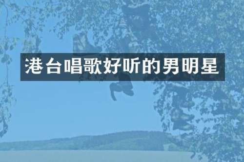 港台唱歌好听的男明星