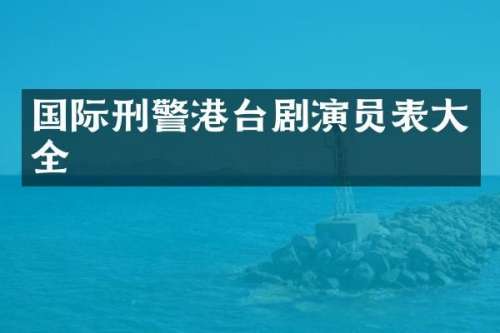 国际刑警港台剧演员表大全