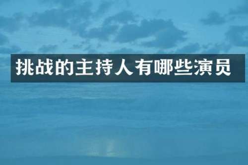 挑战的主持人有哪些演员
