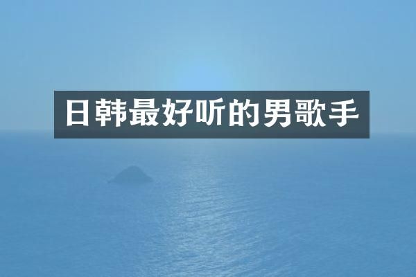 日韩最好听的男歌手