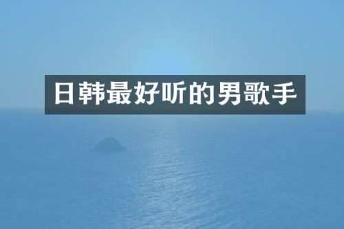 日韩最好听的男歌手