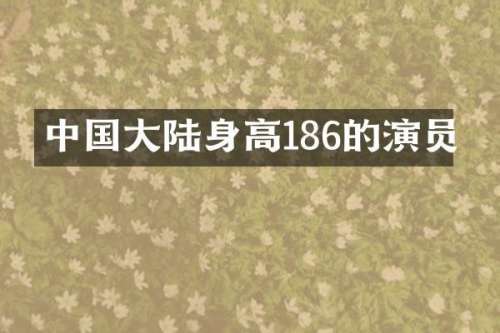 中国大陆身高186的演员