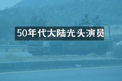 50年代大陆光头演员