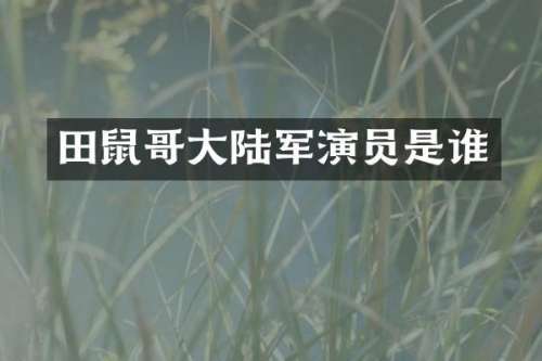 田鼠哥大陆军演员是谁