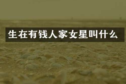 生在有钱人家女星叫什么