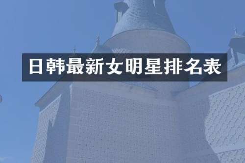 日韩最新女明星排名表