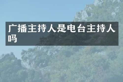 广播主持人是电台主持人吗