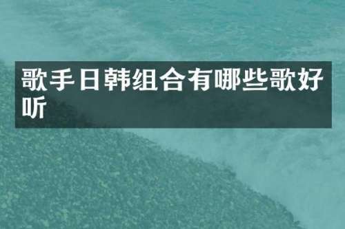 歌手日韩组合有哪些歌好听