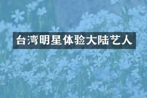 台湾明星体验大陆艺人