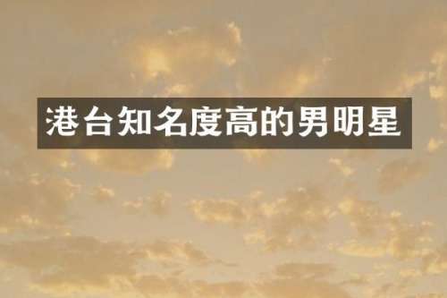 港台知名度高的男明星