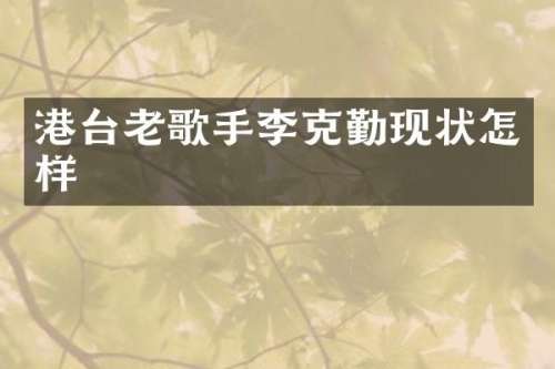 港台老歌手李克勤现状怎样