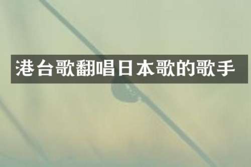 港台歌翻唱日本歌的歌手