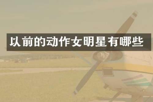 以前的动作女明星有哪些
