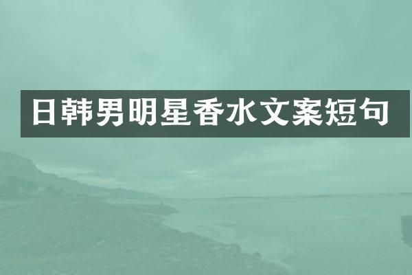 日韩男明星香水文案短句