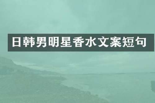 日韩男明星香水文案短句