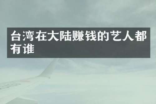 台湾在大陆赚钱的艺人都有谁