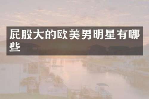 屁股大的欧美男明星有哪些
