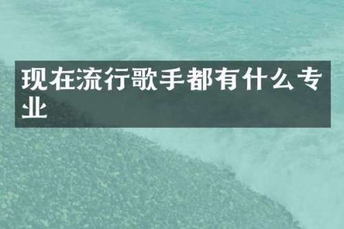 现在流行歌手都有什么专业