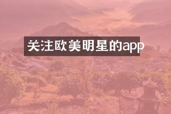 关注欧美明星的app