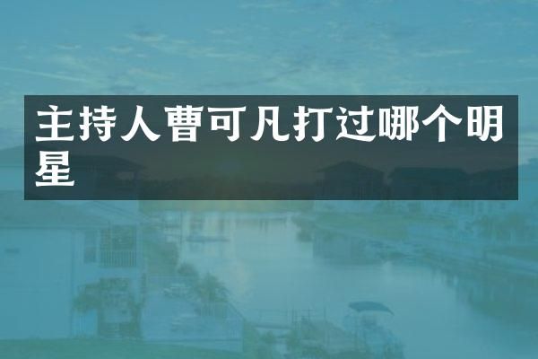 主持人曹可凡打过哪个明星
