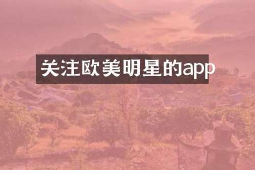 关注欧美明星的app