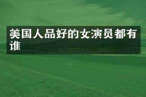美国人品好的女演员都有谁