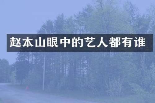 赵本山眼中的艺人都有谁