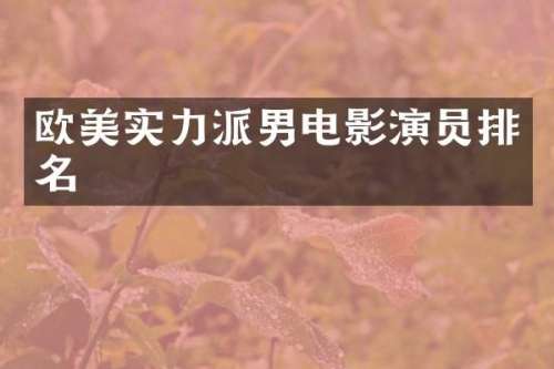 欧美实力派男电影演员排名