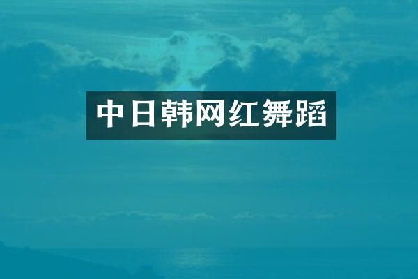 中日韩网红舞蹈