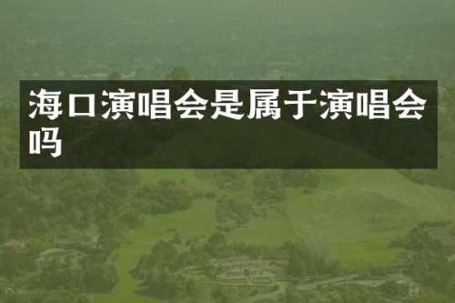 海口演唱会是属于演唱会吗