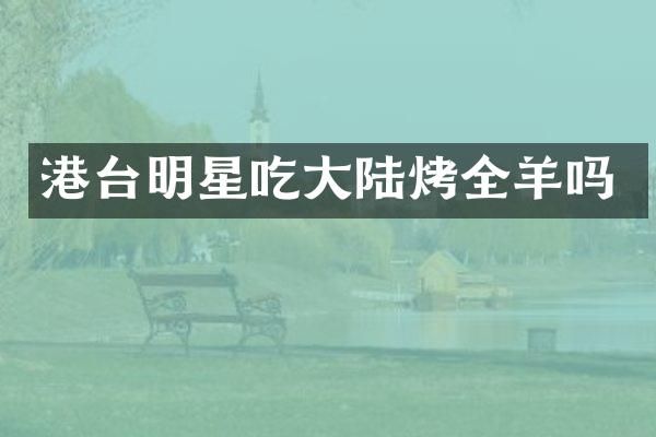 港台明星吃大陆烤全羊吗