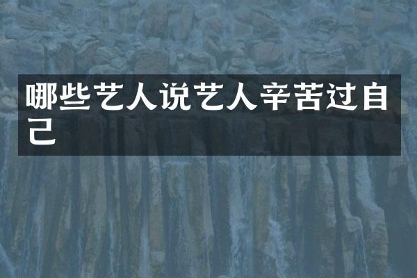 哪些艺人说艺人辛苦过自己