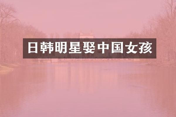 日韩明星娶中国女孩