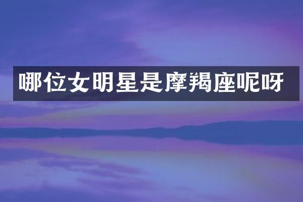 哪位女明星是摩羯座呢呀