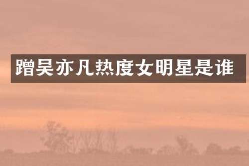 蹭吴亦凡热度女明星是谁
