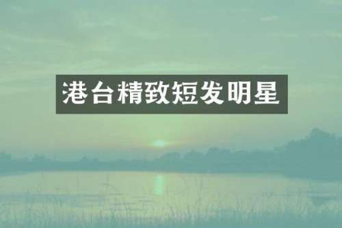 港台精致短发明星