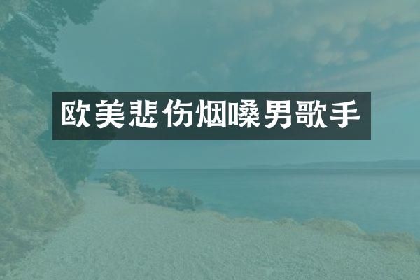 欧美悲伤烟嗓男歌手