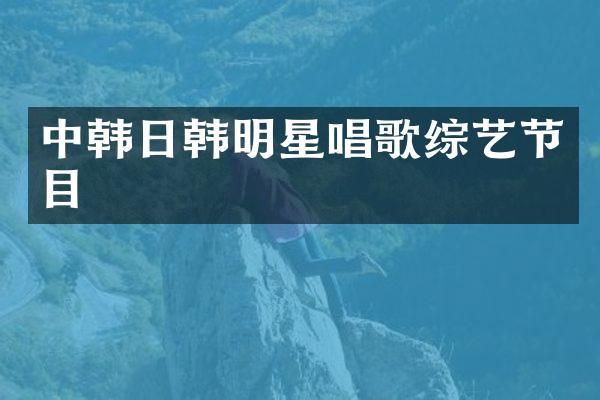 中韩日韩明星唱歌综艺节目