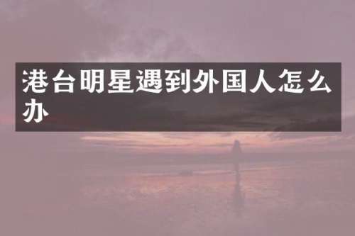 港台明星遇到外国人怎么办