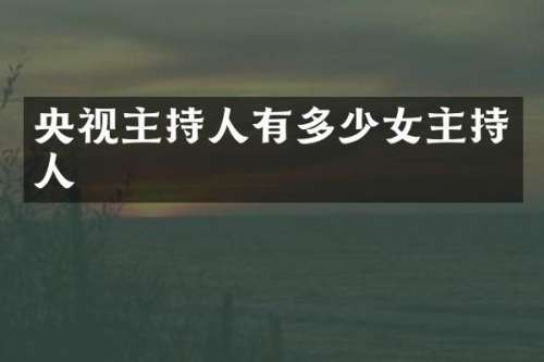 央视主持人有多少女主持人