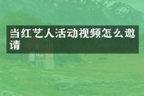 当红艺人活动视频怎么邀请