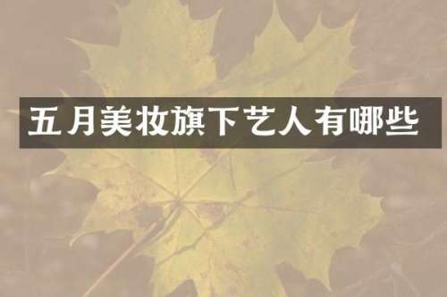 五月美妆旗下艺人有哪些