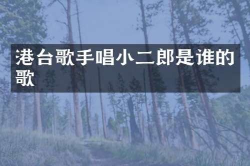 港台歌手唱小二郎是谁的歌