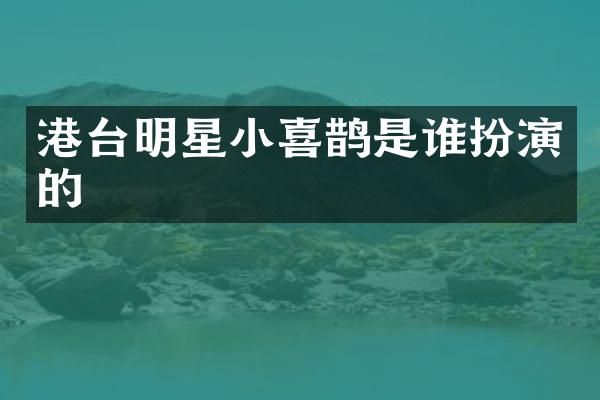 港台明星小喜鹊是谁扮演的