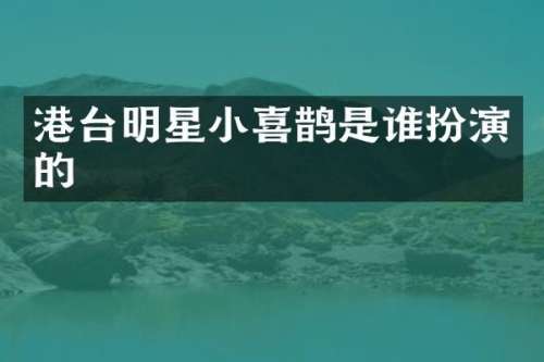 港台明星小喜鹊是谁扮演的